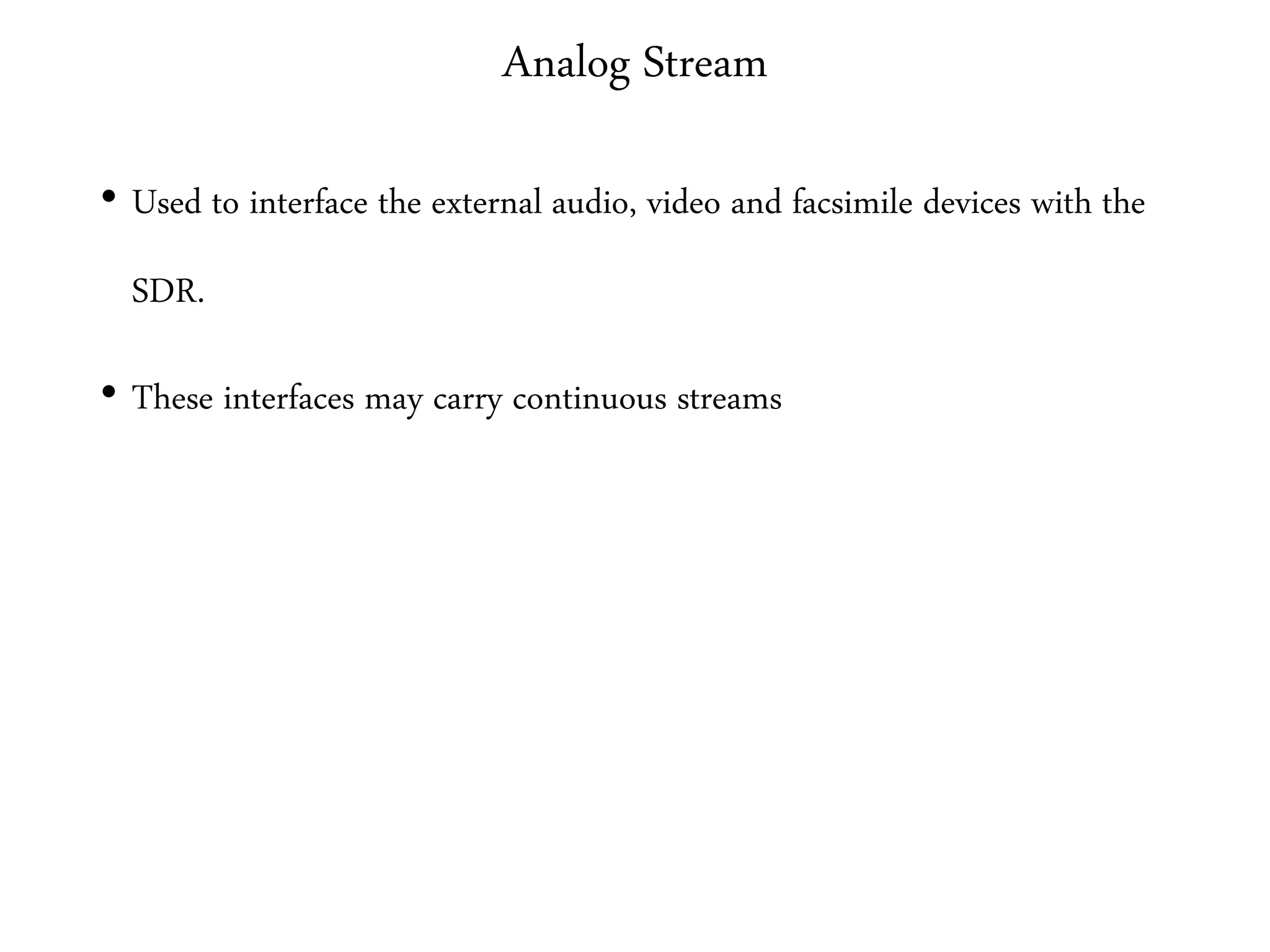 Analog Stream
• Used to interface the external audio, video and facsimile devices with the
SDR.
• These interfaces may carry continuous streams
 