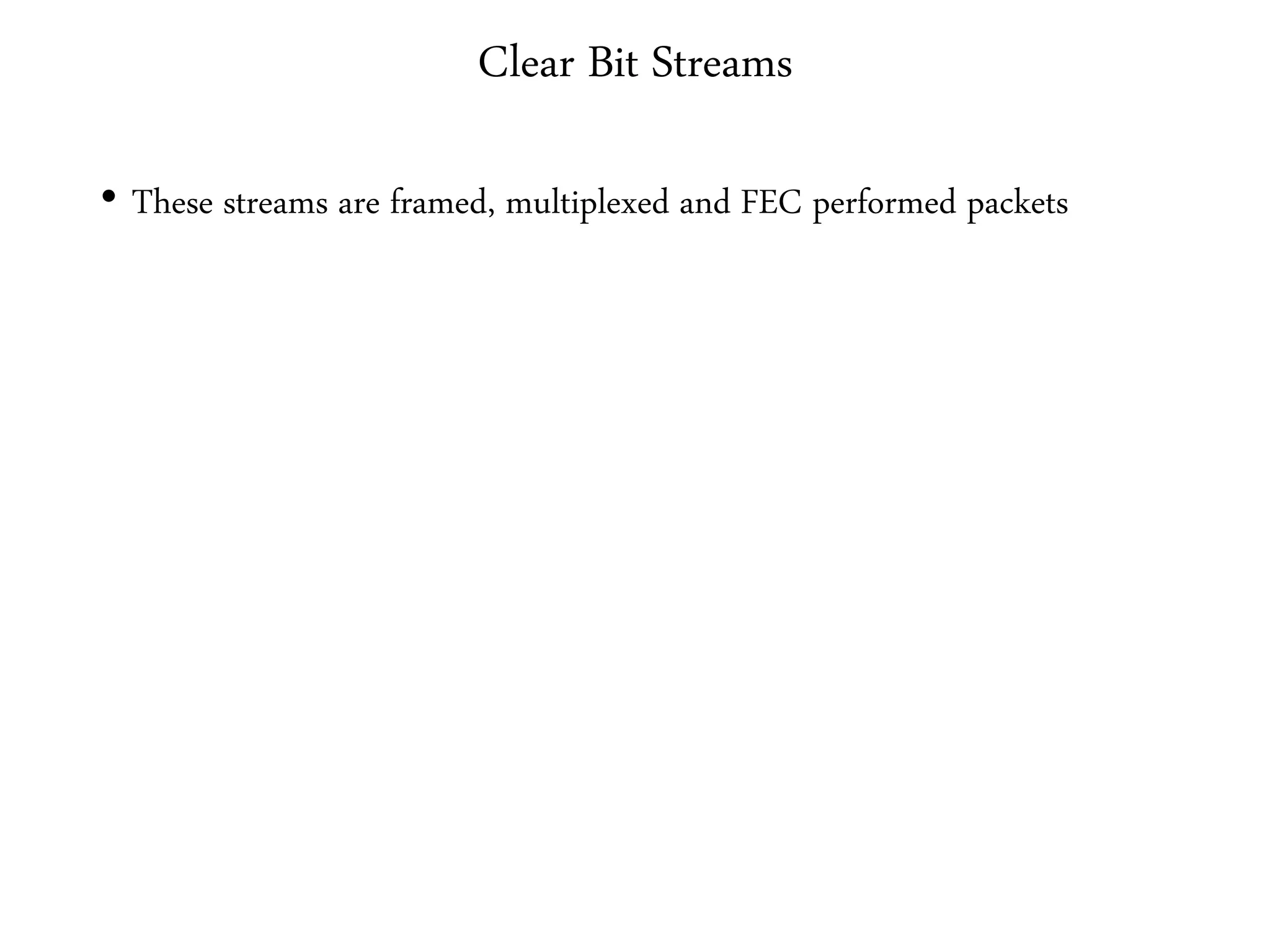 Clear Bit Streams
• These streams are framed, multiplexed and FEC performed packets
 