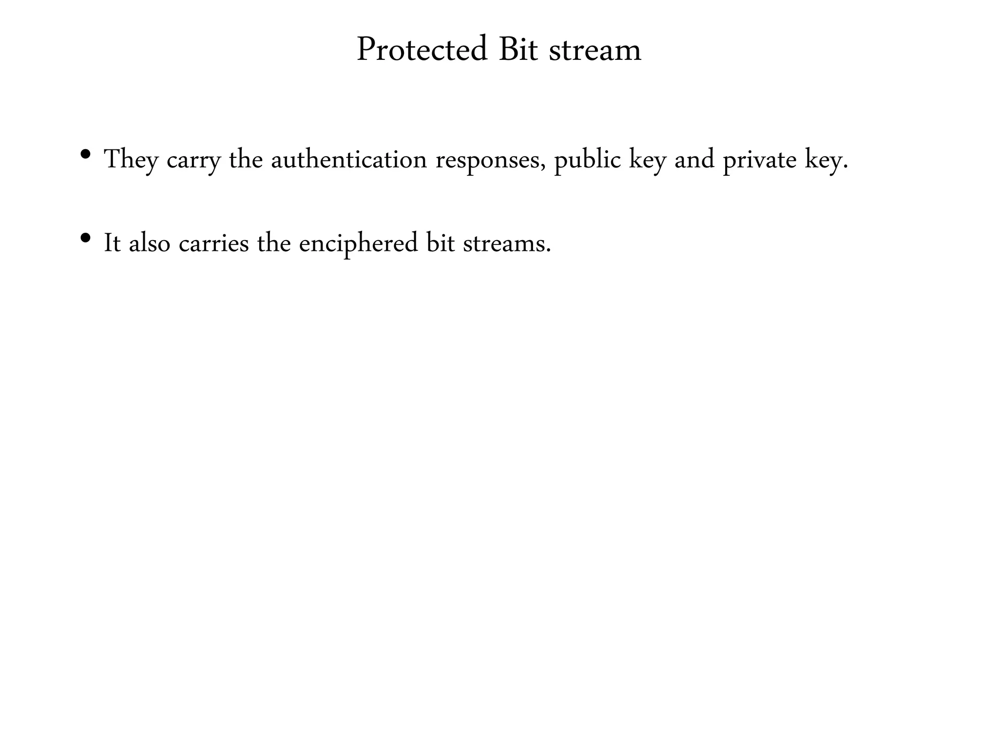 Protected Bit stream
• They carry the authentication responses, public key and private key.
• It also carries the enciphered bit streams.
 