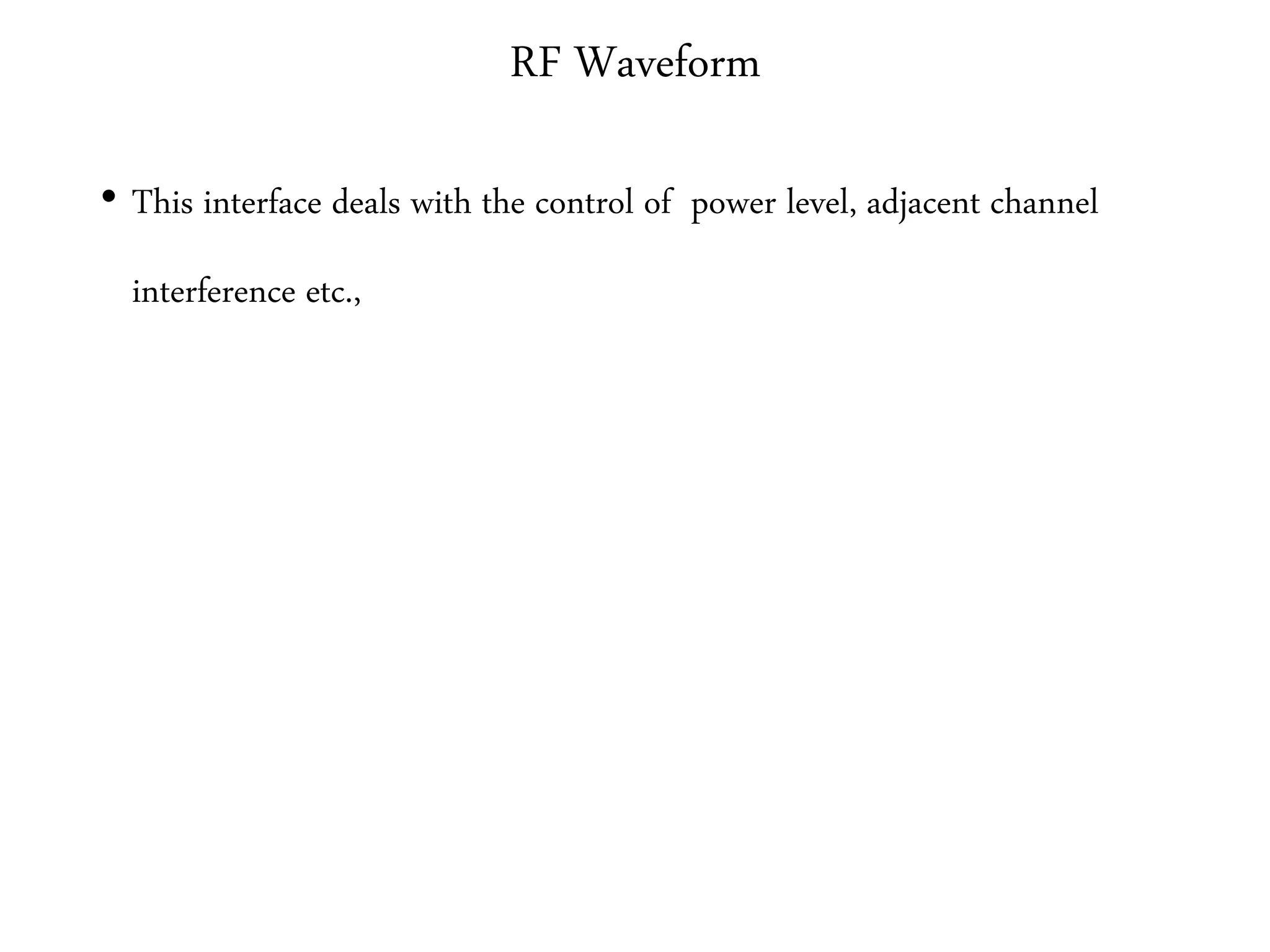 RF Waveform
• This interface deals with the control of power level, adjacent channel
interference etc.,
 