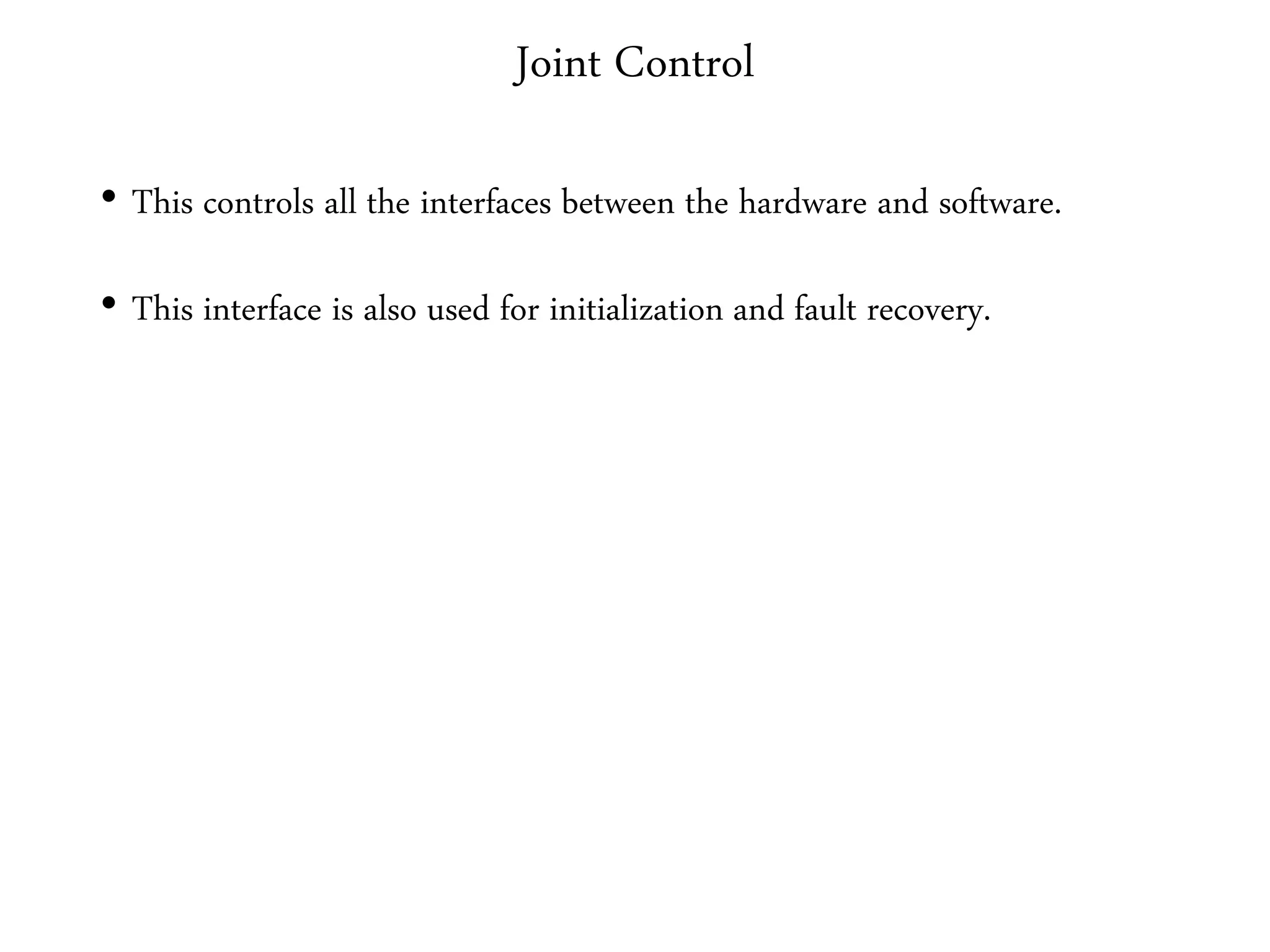 Joint Control
• This controls all the interfaces between the hardware and software.
• This interface is also used for initialization and fault recovery.
 