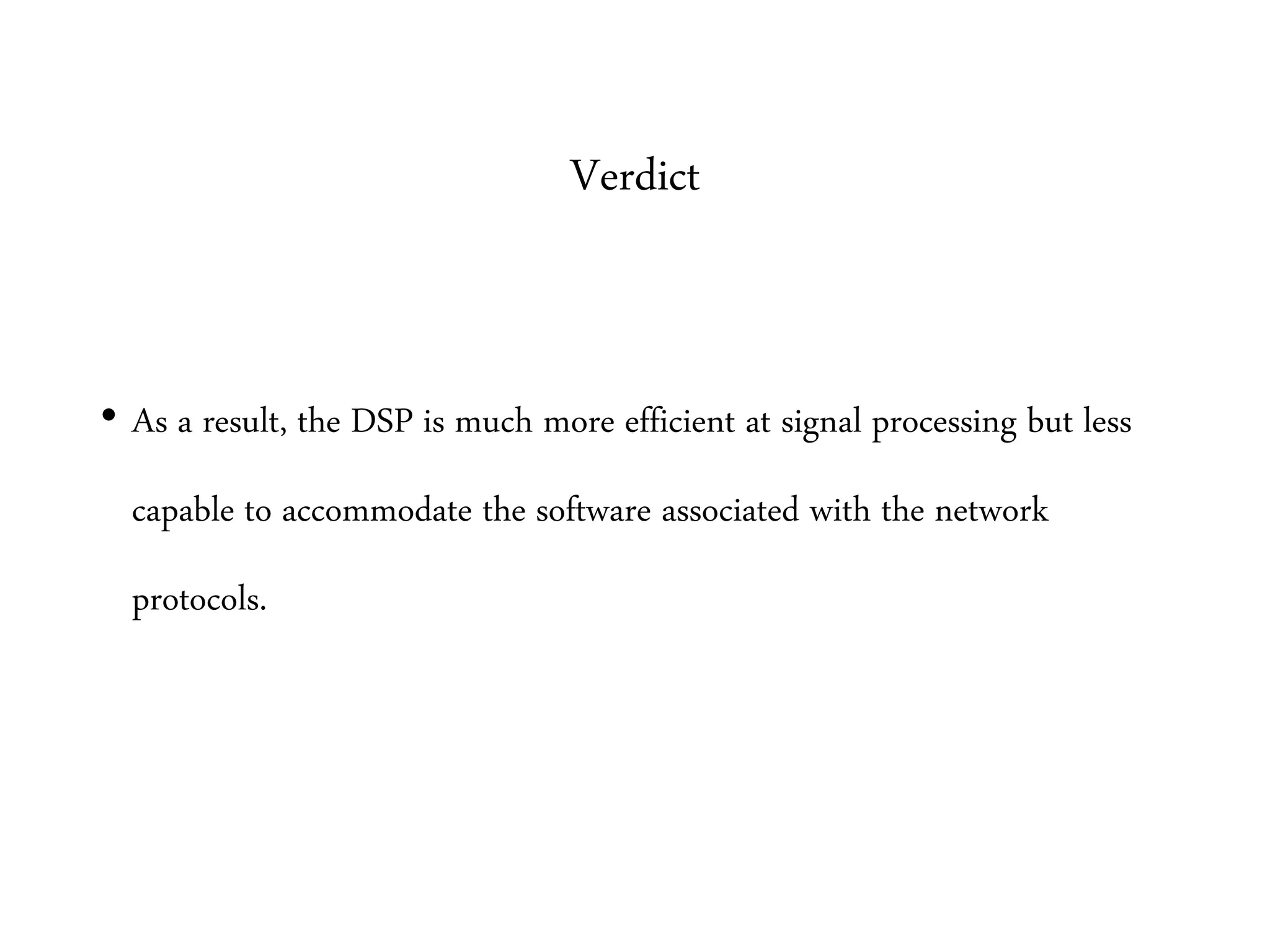 Verdict
• As a result, the DSP is much more efficient at signal processing but less
capable to accommodate the software associated with the network
protocols.
 