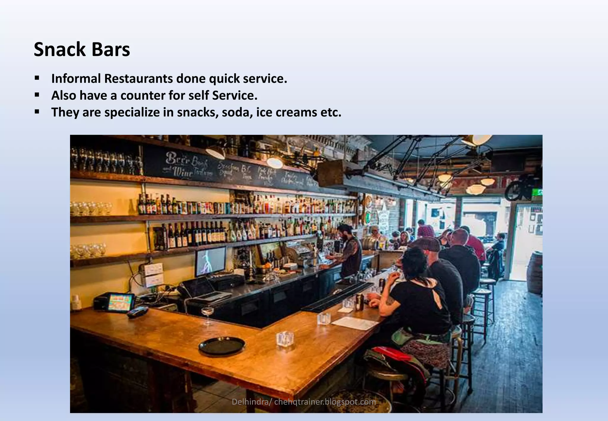 Snack Bars
 Informal Restaurants done quick service.
 Also have a counter for self Service.
 They are specialize in snacks, soda, ice creams etc.
Delhindra/ chehqtrainer.blogspot.com
 