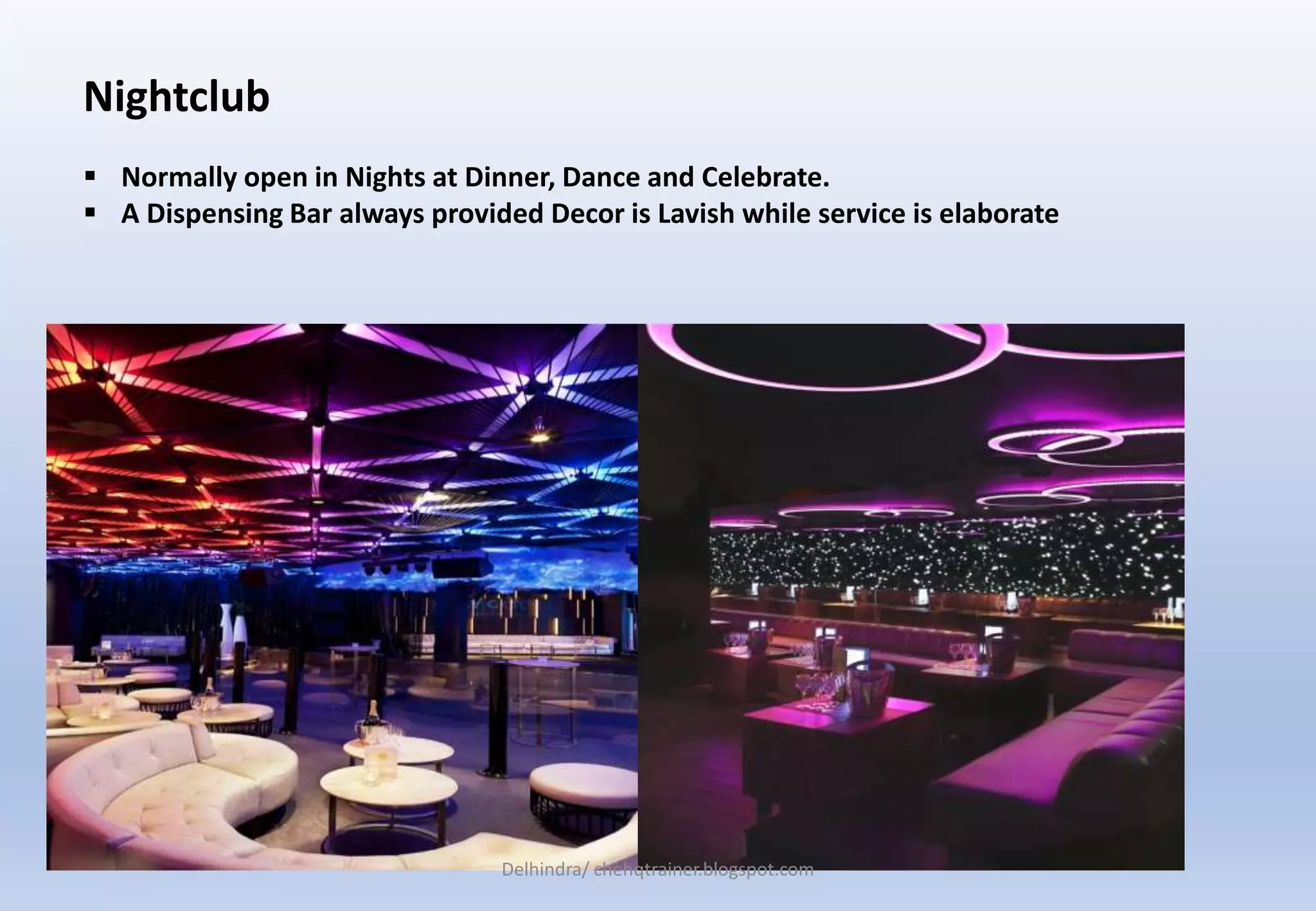 Nightclub
 Normally open in Nights at Dinner, Dance and Celebrate.
 A Dispensing Bar always provided Decor is Lavish while service is elaborate
Delhindra/ chehqtrainer.blogspot.com
 