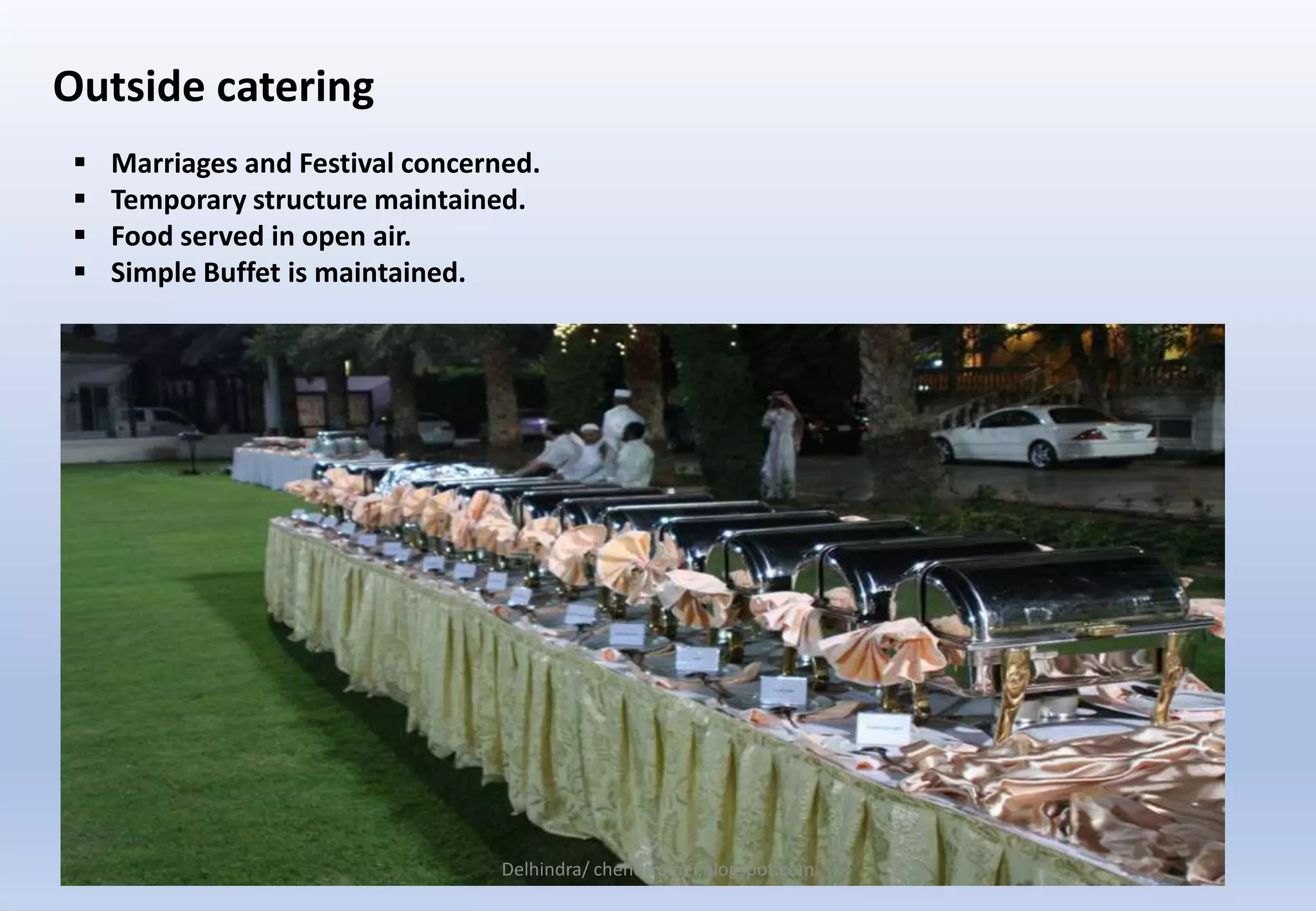 Outside catering
 Marriages and Festival concerned.
 Temporary structure maintained.
 Food served in open air.
 Simple Buffet is maintained.
Delhindra/ chehqtrainer.blogspot.com
 