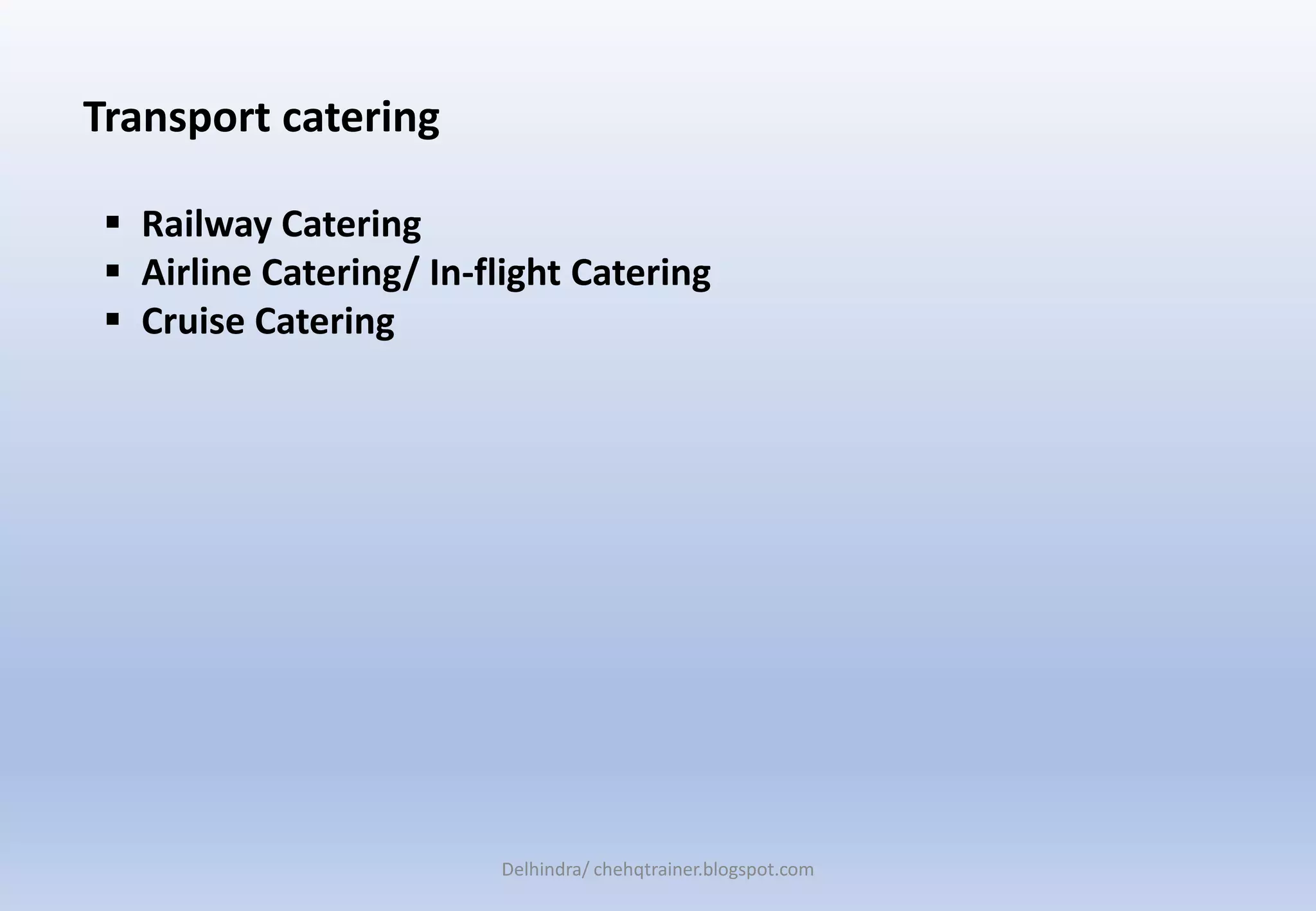 Transport catering
 Railway Catering
 Airline Catering/ In-flight Catering
 Cruise Catering
Delhindra/ chehqtrainer.blogspot.com
 