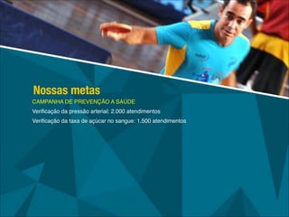 CAMPANHA DE PREVENÇÃO A SAÚDE!
Veriﬁcação da pressão arterial: 2.000 atendimentos!
Veriﬁcação da taxa de açúcar no sangue: 1.500 atendimentos
Nossas metas
 