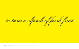 to taste a slpash of fresh fruit
COCKTAIL TIME BY SANDRA LEE
 