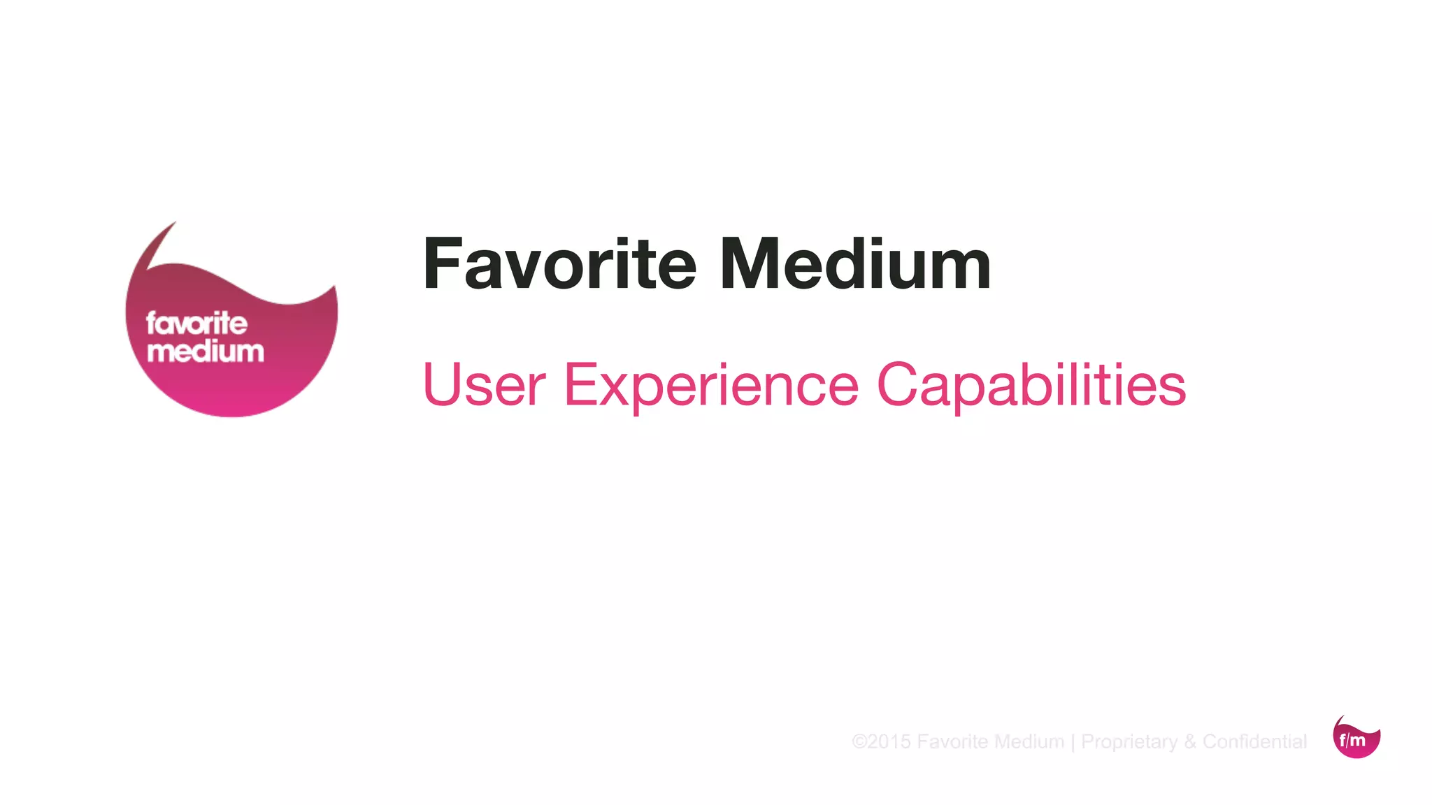 ©2015 Favorite Medium | Proprietary & Confidential
Favorite Medium
User Experience Capabilities
 