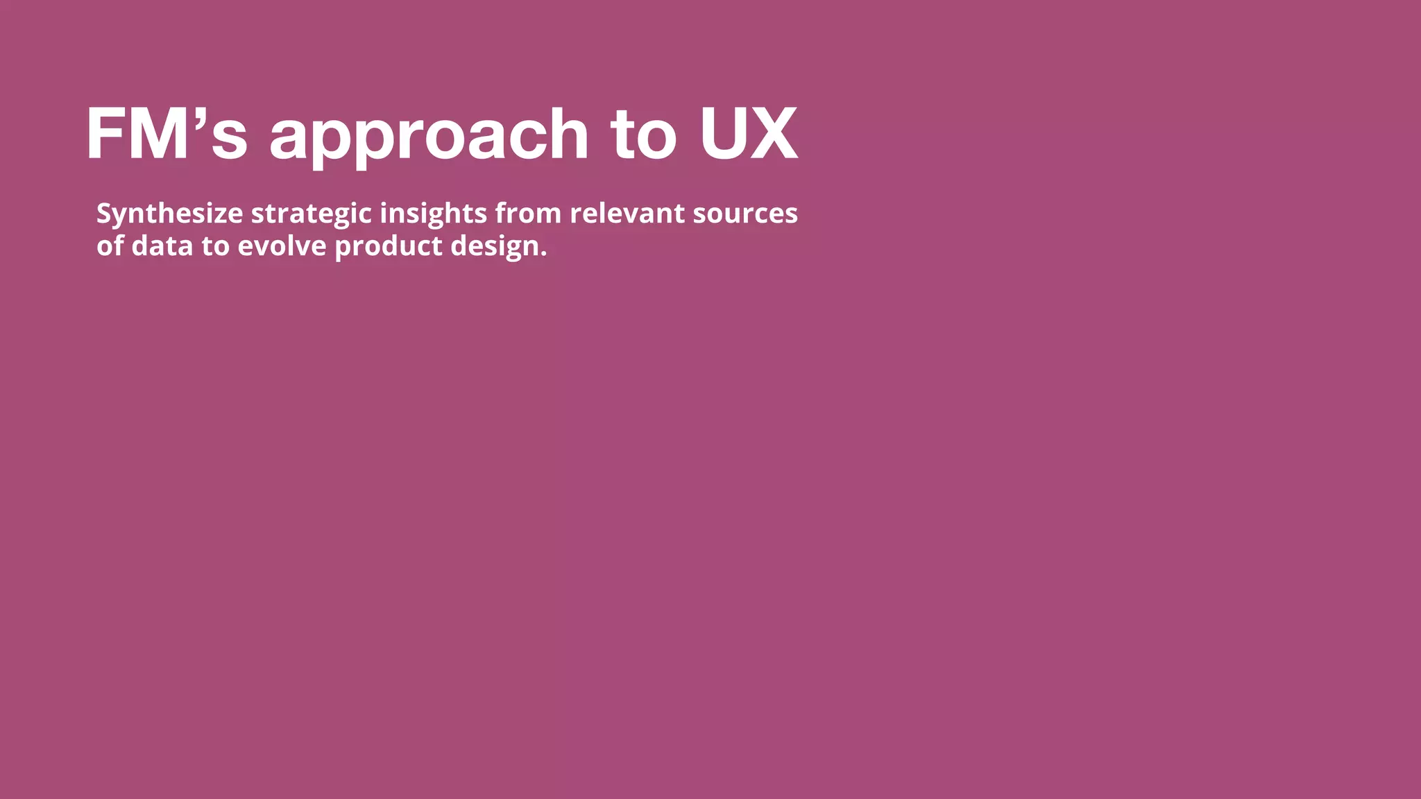 ©2015 Favorite Medium | Proprietary & Confidential
FM’s approach to UX
Synthesize strategic insights from relevant sources
of data to evolve product design.
 