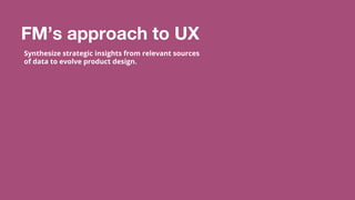 ©2015 Favorite Medium | Proprietary & Confidential
FM’s approach to UX
Synthesize strategic insights from relevant sources
of data to evolve product design.
 