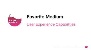 ©2015 Favorite Medium | Proprietary & Confidential
Favorite Medium
User Experience Capabilities
 