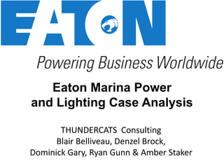 THUNDERCATS Consulting
Blair Belliveau, Denzel Brock,
Dominick Gary, Ryan Gunn & Amber Staker
Eaton Marina Power
and Lighting Case Analysis
 