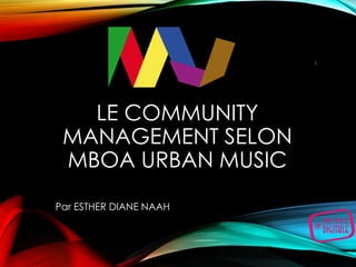 LE COMMUNITY
MANAGEMENT SELON
MBOA URBAN MUSIC
Par ESTHER DIANE NAAH
1
 