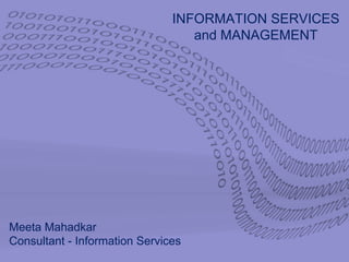 INFORMATION SERVICES
and MANAGEMENT
Meeta Mahadkar
Consultant - Information Services
 