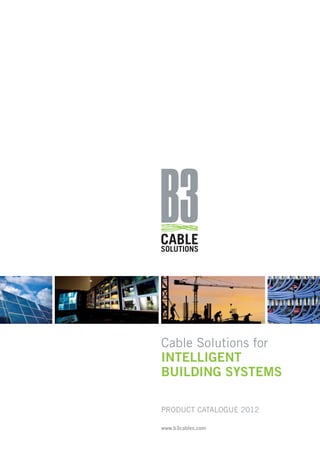 Cable Solutions for 
INTELLIGENT 
BUILDING SYSTEMS 
PRODUCT CATALOGUE 2012 
www.b3cables.com 
 
