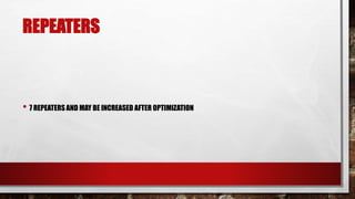 REPEATERS
• 7 REPEATERS AND MAY BE INCREASED AFTER OPTIMIZATION
 