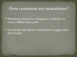 Mutations occurs at a frequency of about 1 in 
every 1 billion base pairs
Everybody has about 6 mutations in each cell in 
their body!
 