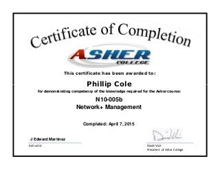 David Vice
President of Asher College
Instructor
Phillip Cole
Network+ Management
for demonstrating competency of the knowledge required for the Asher course:
Completed: April 7, 2015
N10-005b
J Edward Martinez
This certificate has been awarded to:
 