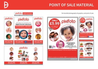 POINT OF SALE MATERIAL
ASK ABOUT OUR EXCITING
DIGITAL COLLECTIONS
Flash photography taking place0870 241 5000 www.pixifoto.co.uk
0870 241 5000
www.pixifoto.co.uk
0870 241 5000
www.pixifoto.co.uk
0870 241 5000
www.pixifoto.co.uk
FREE Digital image
OUR
AMAZING
GOLD
COLLECTION
Includes the following Jpeg images on USB
1 FREE GIFT digital image*
8 digital images, 1 four image digital story
board, 1 three image digital story board
Print
packages
available
Ask staff for
details
Re-branded photography kit graphics and point of sale.
 
