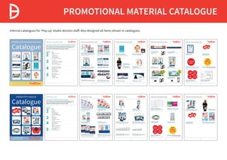 PROMOTIONAL MATERIAL CATALOGUE
Internal catalogues for ‘Pop-up’ studio division staff. Also designed all items shown in catalogues.
 