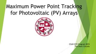 Maximum Power Point Tracking
for Photovoltaic (PV) Arrays
CSUN SITE Program 2015
The Short Circuits
 