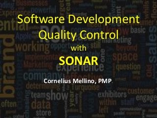 Software Development
Quality Control
with
SONAR
Cornelius Mellino, PMP.
 
