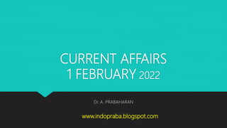 CURRENT AFFAIRS
1 FEBRUARY 2022
Dr. A. PRABAHARAN
www.indopraba.blogspot.com
 