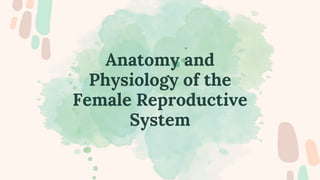 Anatomy and
Physiology of the
Female Reproductive
System
 