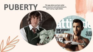 The age where we learn what
embarrassment and awkwardness is.
Don’t worry, it gets better.
 