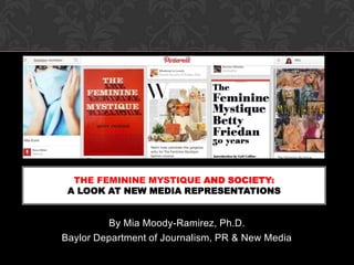THE FEMININE MYSTIQUE AND SOCIETY:
A LOOK AT NEW MEDIA REPRESENTATIONS

By Mia Moody-Ramirez, Ph.D.
Baylor Department of Journalism, PR & New Media

 