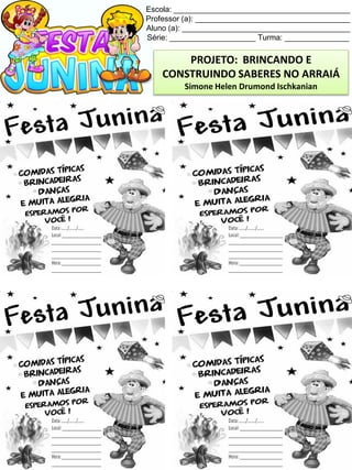 Escola: _________________________________________
Professor (a): ____________________________________
Aluno (a): _______________________________________
Série: ____________________ Turma: _______________
PROJETO: BRINCANDO E
CONSTRUINDO SABERES NO ARRAIÁ
Simone Helen Drumond Ischkanian
 