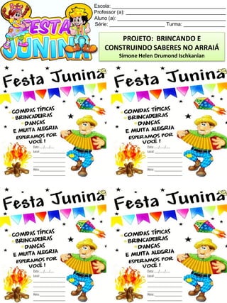 Escola: _________________________________________
Professor (a): ____________________________________
Aluno (a): _______________________________________
Série: ____________________ Turma: _______________
PROJETO: BRINCANDO E
CONSTRUINDO SABERES NO ARRAIÁ
Simone Helen Drumond Ischkanian
 