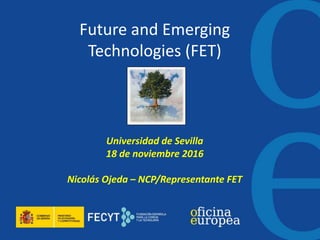 Future and Emerging
Technologies (FET)
Universidad de Sevilla
18 de noviembre 2016
Nicolás Ojeda – NCP/Representante FET
 