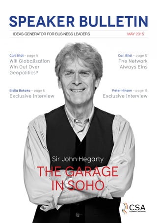 SPEAKER BULLETIN
IDEAS GENERATOR FOR BUSINESS LEADERS MAY 2015
Will Globalisation
Win Out Over
Geopolitics?
Carl Bildt - page 5
THE GARAGE
IN SOHO
Sir John Hegarty
Exclusive Interview
Bisila Bokoko - page 6
The Network
Always Eins
Carl Bildt - page 12
Exclusive Interview
Peter Hinsen - page 15
 