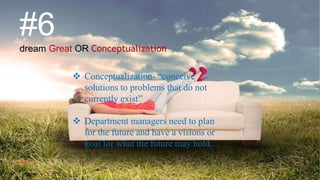 #6
dream Great OR Conceptualization
 Conceptualization- “conceive
solutions to problems that do not
currently exist”
 Department managers need to plan
for the future and have a visions or
goal for what the future may hold.
VISHNU S
 