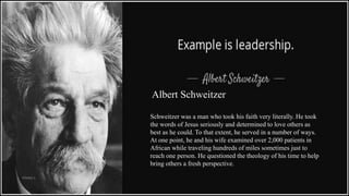 Albert Schweitzer
Schweitzer was a man who took his faith very literally. He took
the words of Jesus seriously and determined to love others as
best as he could. To that extent, he served in a number of ways.
At one point, he and his wife examined over 2,000 patients in
African while traveling hundreds of miles sometimes just to
reach one person. He questioned the theology of his time to help
bring others a fresh perspective.
VISHNU S
 