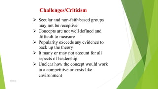 Challenges/Criticism
 Secular and non-faith based groups
may not be receptive
 Concepts are not well defined and
difficult to measure
 Popularity exceeds any evidence to
back up the theory
 It many or may not account for all
aspects of leadership
 Unclear how the concept would work
in a competitive or crisis like
environment
VISHNU S
 
