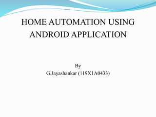 HOME AUTOMATION USING
ANDROID APPLICATION
By
G.Jayashankar (119X1A0433)
 