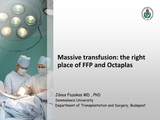 Massive transfusion: the right
place of FFP and Octaplas
János Fazakas MD , PhD
Semmelweis University
Department of Transplantation and Surgery, Budapest
 