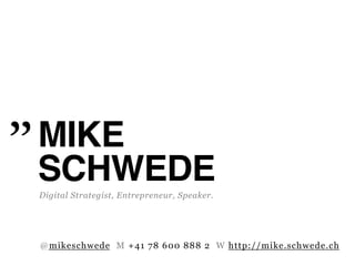 MIKE "
SCHWEDE"
Digital Strategist, Entrepreneur, Speaker.




@mikeschwede M +41 78 600 888 2 W http://mike.schwede.ch
 