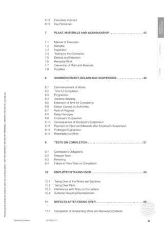 General Conditions		 © FIDIC 2017
FORMS
GUIDANCE
GENERAL
CONDITIONS
6.11 Disorderly Conduct
6.12 Key Personnel
7 PLANT, MATERIALS AND WORKMANSHIP. . . . . . . . . . . . . . . . . . . . . .  42
7.1 Manner of Execution
7.2 Samples
7.3 Inspection
7.4 Testing by the Contractor
7.5 Defects and Rejection
7.6 Remedial Work
7.7 Ownership of Plant and Materials
7.8 Royalties
8 COMMENCEMENT, DELAYS AND SUSPENSION. . . . . . . . . . . . . . . . .  46
8.1 Commencement of Works
8.2 Time for Completion
8.3 Programme
8.4 Advance Warning
8.5 Extension of Time for Completion
8.6 Delays Caused by Authorities
8.7 Rate of Progress
8.8 Delay Damages
8.9 Employer’s Suspension
8.10 Consequences of Employer’s Suspension
8.11 Payment for Plant and Materials after Employer’s Suspension
8.12 Prolonged Suspension
8.13 Resumption of Work
9 TESTS ON COMPLETION. . . . . . . . . . . . . . . . . . . . . . . . . . . . . . . . . . . .  51
9.1 Contractor’s Obligations
9.2 Delayed Tests
9.3 Retesting
9.4 Failure to Pass Tests on Completion
10 EMPLOYER’STAKING OVER. . . . . . . . . . . . . . . . . . . . . . . . . . . . . . . . . .  53
10.1 Taking Over of the Works and Sections
10.2 Taking Over Parts
10.3 Interference with Tests on Completion
10.4 Surfaces Requiring Reinstatement
11 DEFECTS AFTERTAKING OVER. . . . . . . . . . . . . . . . . . . . . . . . . . . . . . .  56
11.1 Completion of Outstanding Work and Remedying Defects
iii
This
document
is
restricted
for
distribution
within
the
Lexis
Nexis
platform
-
NOT
FOR
CONTRACT
USE
AND
NOT
PRINTABLE
-
ORIGINAL
FOR
SALE
AT
www.fidic.org
 