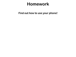 Homework

Find out how to use your phone!
 