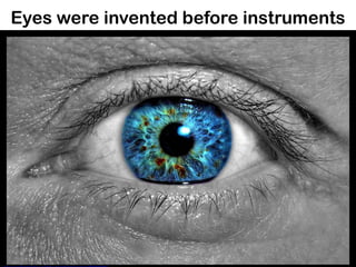 Eyes were invented before instruments
 