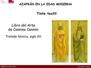 MINAYA octubre 2014 
Gonzalo L. Alonso 
AZAFRÁN EN LA EDAD MODERNA 
Libro del Arte 
de Cennino Cennini 
Tratado técnico, siglo XV 
Tinte textil  