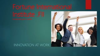 Fortune International
Institute .FII
Accelerate your Career
INNOVATION AT WORK
 