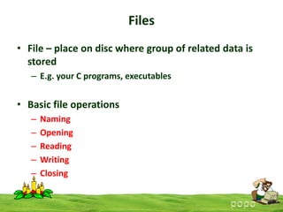 Files
• File – place on disc where group of related data is
stored
– E.g. your C programs, executables

• Basic file operations
–
–
–
–
–

Naming
Opening
Reading
Writing
Closing

 