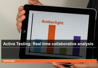 Active Testing: Real time collaborative analysis

 