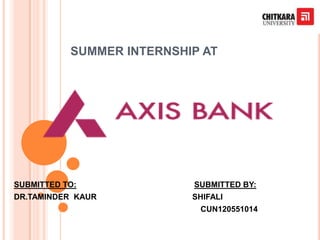 SUMMER INTERNSHIP AT
SUBMITTED TO: SUBMITTED BY:
DR.TAMINDER KAUR SHIFALI
CUN120551014
 