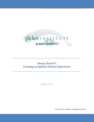 Always Events®:
Creating an Optimal Patient Experience




              October 2011




                             ©2011 Picker Institute. All Rights Reserved.
 